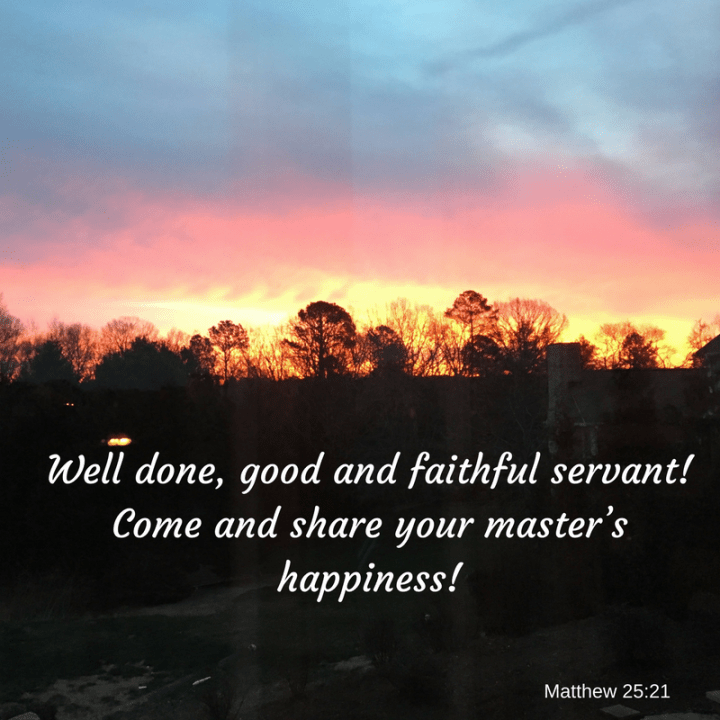 well-done-good-and-faithful-servant-you-have-been-faithful-with-a-few-things-i-will-put-you-in-charge-of-many-things-come-and-share-your-masters-happiness